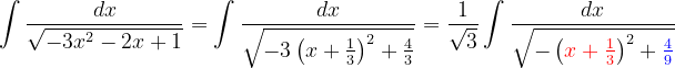 \dpi{120} \int \frac{dx}{\sqrt{-3x^{2}-2x+1}}=\int \frac{dx}{\sqrt{-3\left ( x+\frac{1}{3} \right )^{2}+ \frac{4}{3}}}=\frac{1}{\sqrt{3}}\int \frac{dx}{\sqrt{-\left ({\color{Red} x+\frac{1}{3}} \right )^{2}+{\color{Blue} \frac{4}{9}}}}